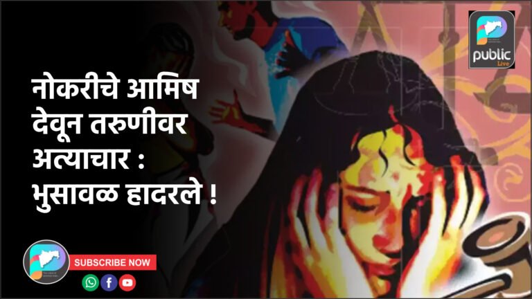 नोकरीचे आमिष देवून तरुणीवर अत्याचार : भुसावळ हादरले !