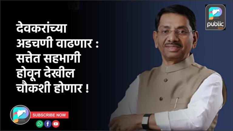 देवकरांच्या अडचणी वाढणार : सत्तेत सहभागी होवून देखील चौकशी होणार !