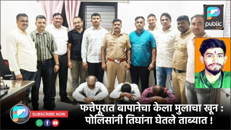 फत्तेपूरात बापानेचा केला मुलाचा खून : पोलिसांनी तिघांना घेतले ताब्यात !