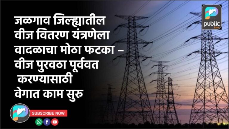 जळगाव जिल्ह्यातील वीज वितरण यंत्रणेला वादळाचा मोठा फटका – वीज पुरवठा पूर्ववत करण्यासाठी वेगात काम सुरु
