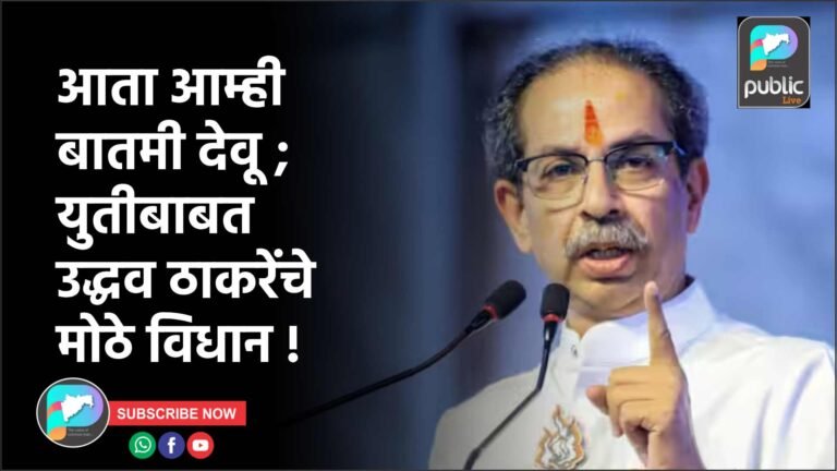 आता आम्ही बातमी देवू ; युतीबाबत उद्धव ठाकरेंचे मोठे विधान !