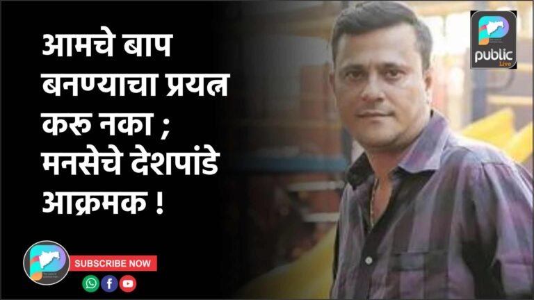 आमचे बाप बनण्याचा प्रयत्न करू नका ; मनसेचे देशपांडे आक्रमक !