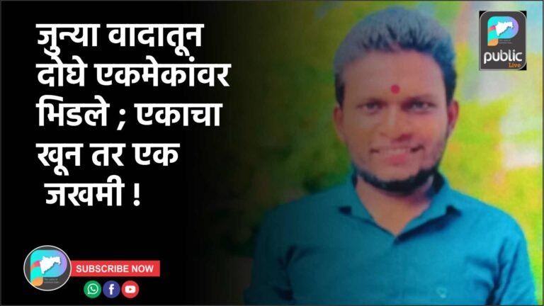 जुन्या वादातून दोघे एकमेकांवर भिडले ; एकाचा खून तर एक जखमी !