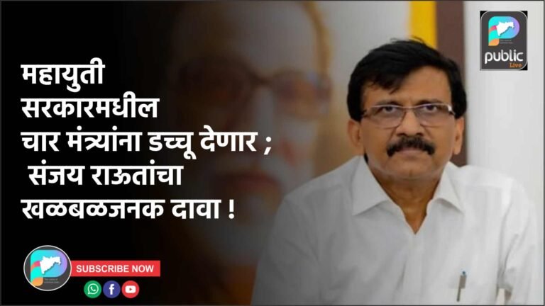 महायुती सरकारमधील चार मंत्र्यांना डच्चू देणार ; संजय राऊतांचा खळबळजनक दावा !