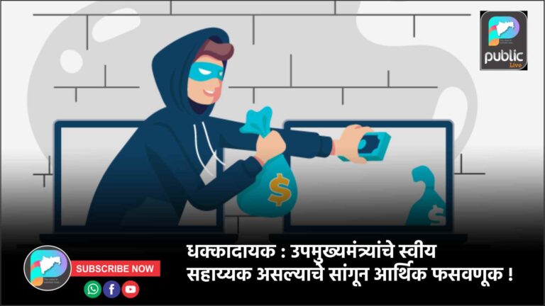 धक्कादायक : उपमुख्यमंत्र्यांचे स्वीय सहाय्यक असल्याचे सांगून आर्थिक फसवणूक !
