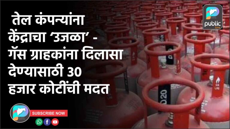 तेल कंपन्यांना केंद्राचा ‘उजळा’ – गॅस ग्राहकांना दिलासा देण्यासाठी ३० हजार कोटींची मदत
