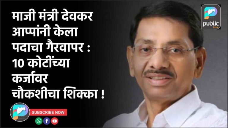 माजी मंत्री देवकर आप्पांनी केला पदाचा गैरवापर : १० कोटींच्या कर्जावर चौकशीचा शिक्का !