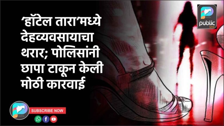 ‘हॉटेल तारा’मध्ये देहव्यवसायाचा थरार; पोलिसांनी छापा टाकून केली मोठी कारवाई