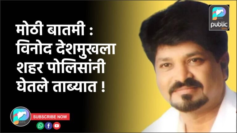 मोठी बातमी : विनोद देशमुखला शहर पोलिसांनी घेतले ताब्यात !