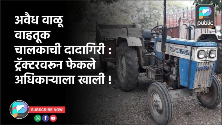 अवैध वाळू वाहतूक चालकाची दादागिरी : ट्रॅक्टरवरून फेकले अधिकाऱ्याला खाली !