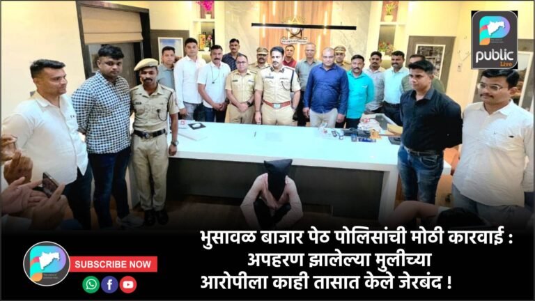भुसावळ बाजार पेठ पोलिसांची मोठी कारवाई : अपहरण झालेल्या मुलीच्या आरोपीला काही तासात केले जेरबंद !
