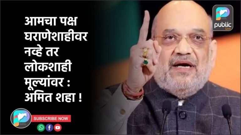 आमचा पक्ष घराणेशाहीवर नव्हे तर लोकशाही मूल्यांवर : अमित शहा !