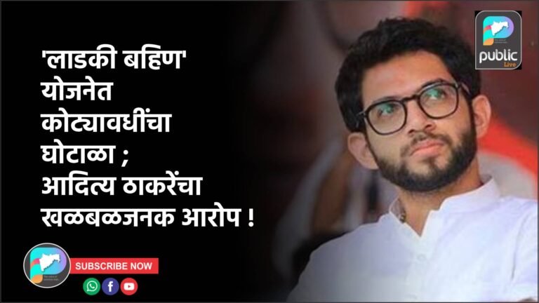 ‘लाडकी बहिण’ योजनेत कोट्यावधींचा घोटाळा ; आदित्य ठाकरेंचा खळबळजनक आरोप !