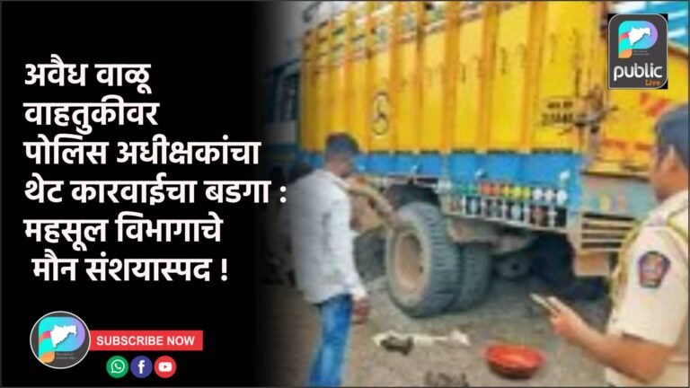 अवैध वाळू वाहतुकीवर पोलिस अधीक्षकांचा थेट कारवाईचा बडगा : महसूल विभागाचे मौन संशयास्पद !