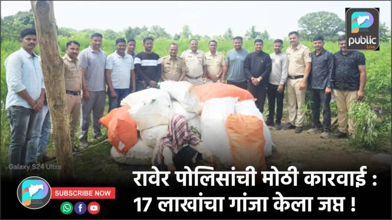 रावेर पोलिसांची मोठी कारवाई : १७ लाखांचा गांजा केला जप्त !