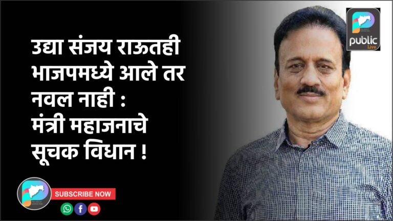 उद्या संजय राऊतही भाजपमध्ये आले तर नवल नाही : मंत्री महाजनाचे सूचक विधान !