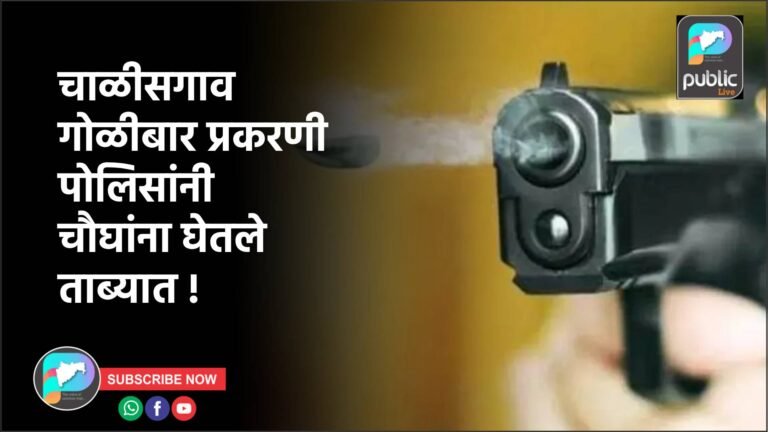 चाळीसगाव गोळीबार प्रकरणी पोलिसांनी  चौघांना घेतले ताब्यात !