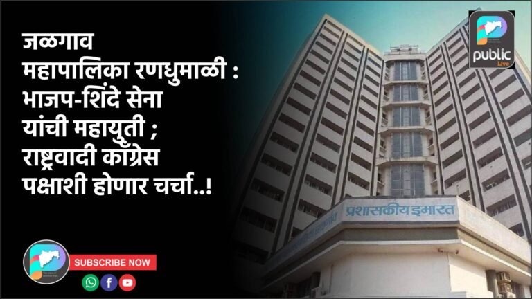 जळगाव महापालिका रणधुमाळी : भाजप-शिंदे सेना यांची महायुती ; राष्ट्रवादी काँग्रेस पक्षाशी होणार चर्चा..!