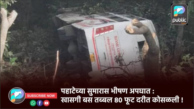 पहाटेच्या सुमारास भीषण अपघात : खासगी बस तब्बल ८० फूट दरीत कोसळली !