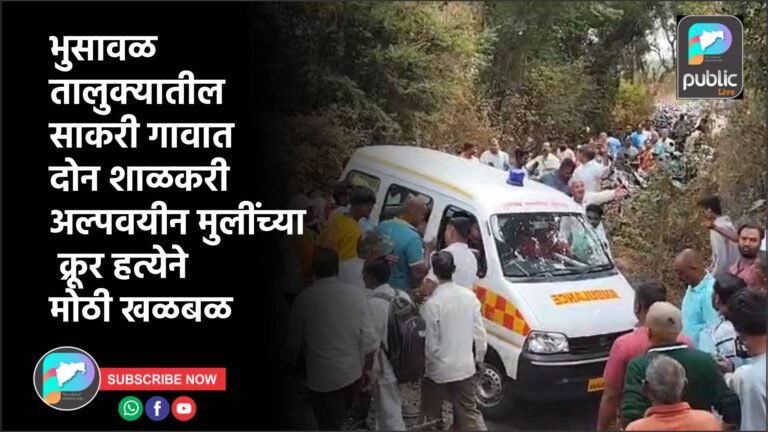 भुसावळ तालुक्यातील साकरी गावात दोन शाळकरी अल्पवयीन मुलींच्या क्रूर हत्येने मोठी खळबळ