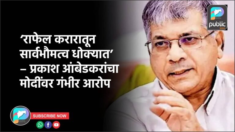 ‘राफेल करारातून सार्वभौमत्व धोक्यात’ – प्रकाश आंबेडकरांचा मोदींवर गंभीर आरोप