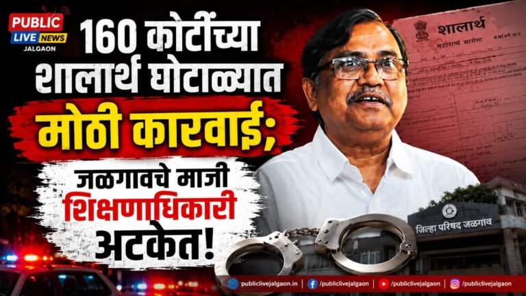 १६० कोटींच्या शालार्थ घोटाळ्यात मोठी कारवाई; जळगावचे माजी शिक्षणाधिकारी अटकेत!
